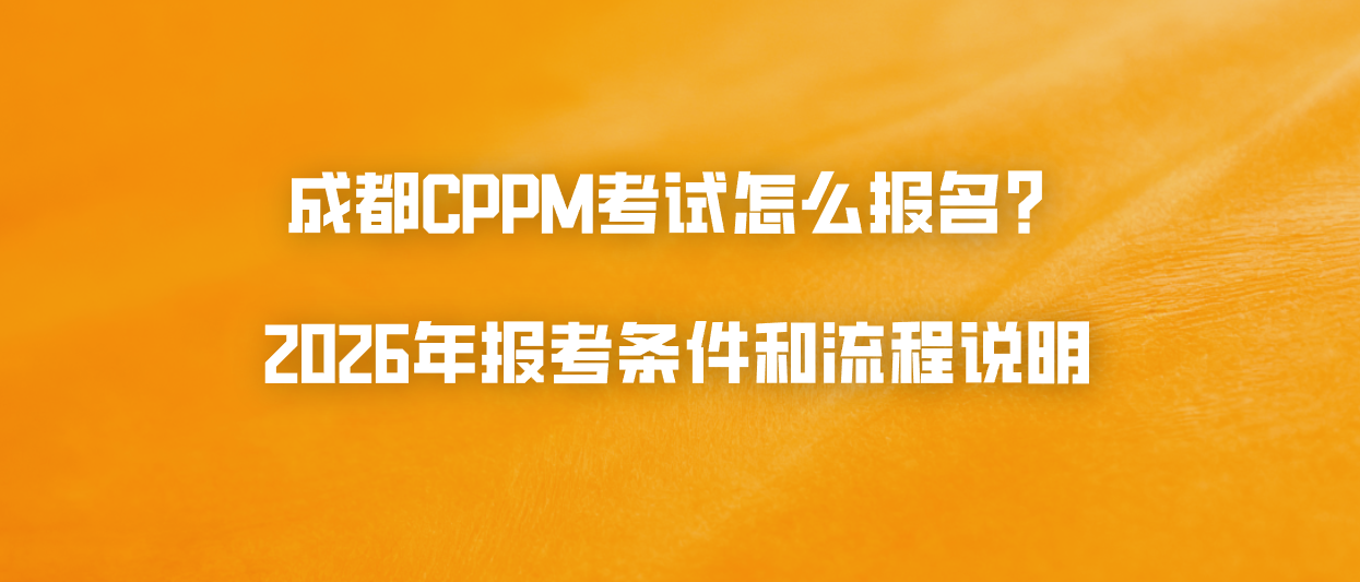 成都CPPM考试怎么报名？2026年报考条件和流程说明