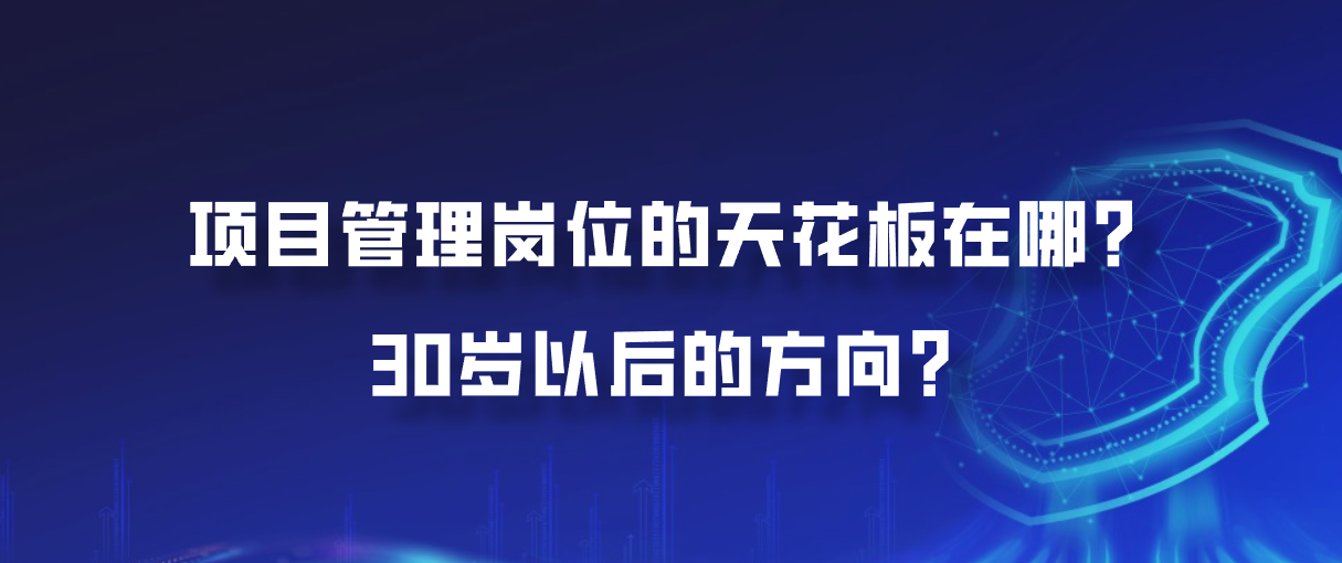 项目管理岗位的天花板在哪？30岁以后的方向？