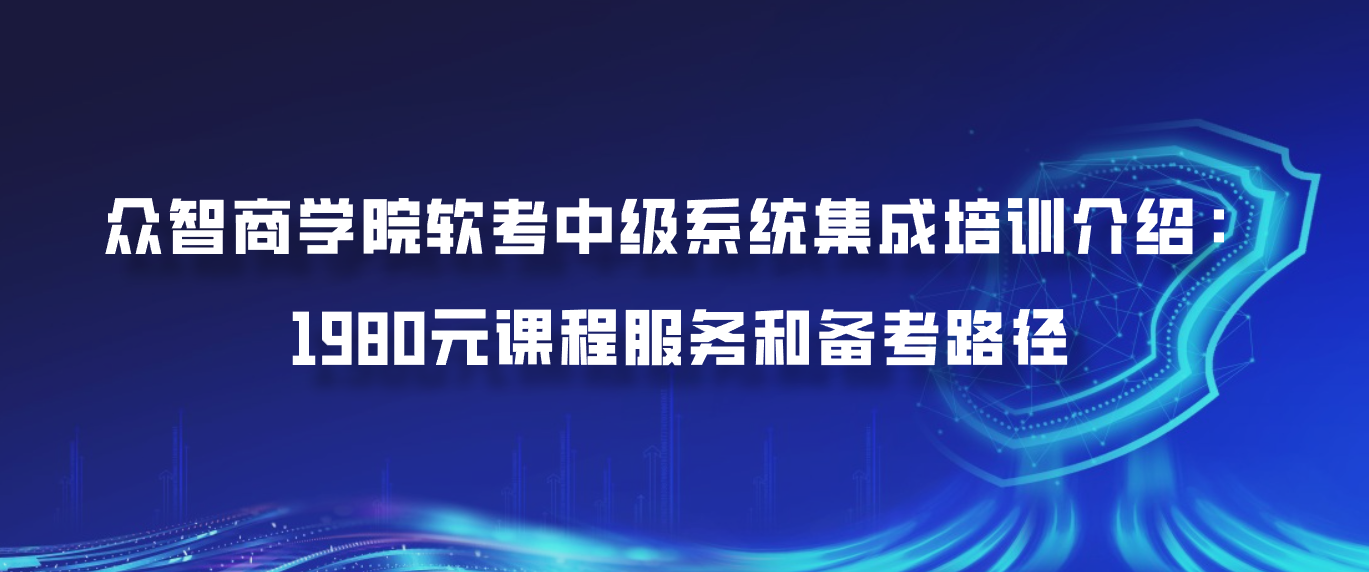 众智商学院软考中级系统集成培训介绍：1980元课程服务和备考路径