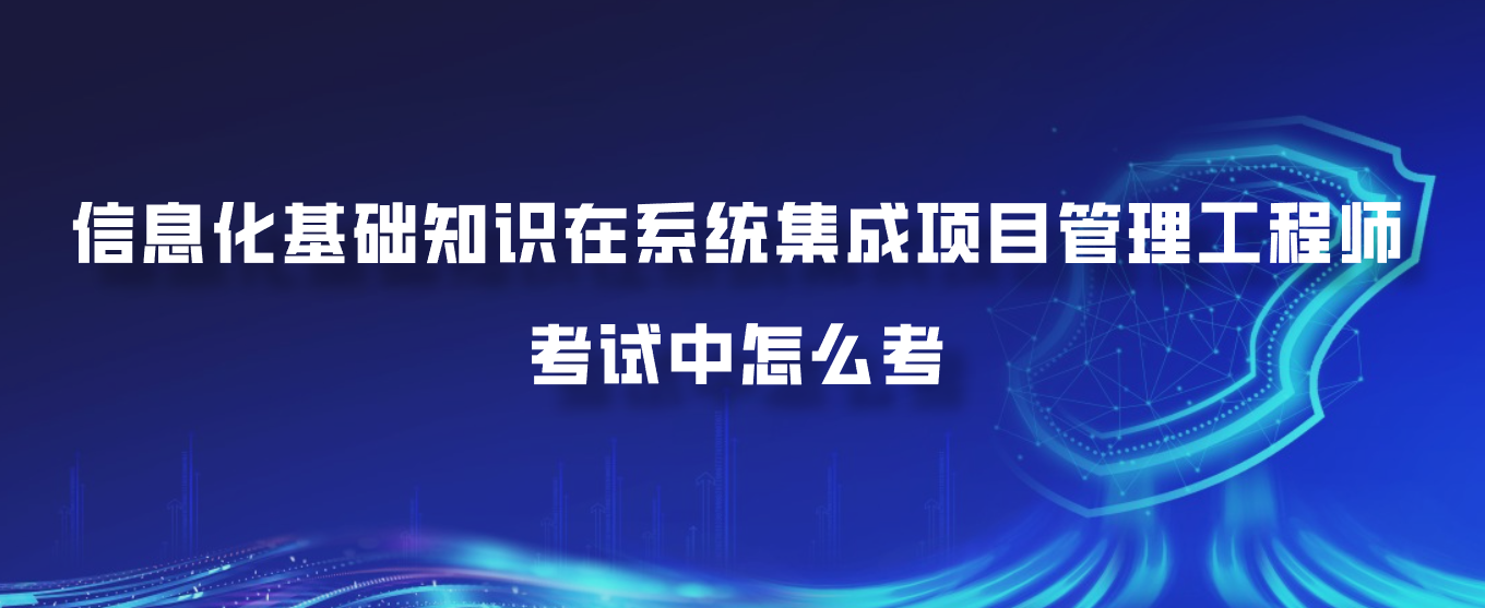信息化基础知识在系统集成项目管理工程师考试中怎么考