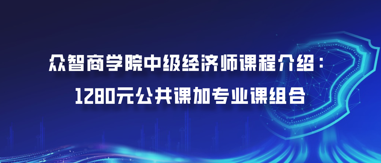 众智商学院中级经济师课程介绍：1280元公共课加专业课组合