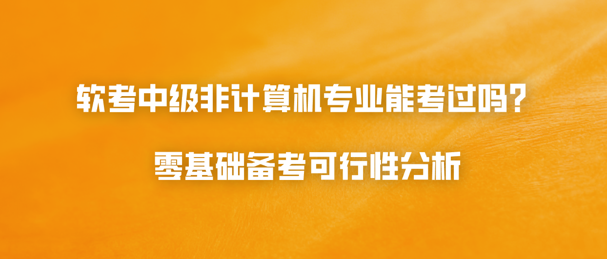 软考中级非计算机专业能考过吗？零基础备考可行性分析