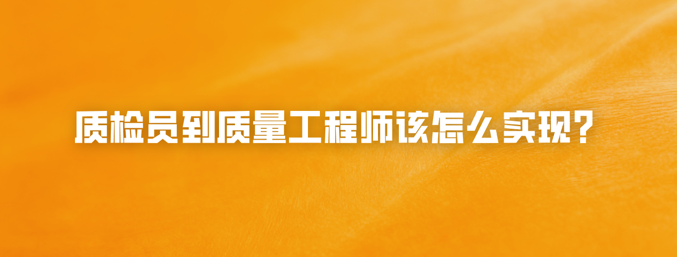 质检员到质量工程师该怎么实现？