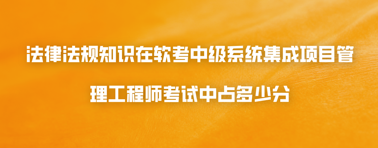 法律法规知识在软考中级系统集成项目管理工程师考试中占多少分