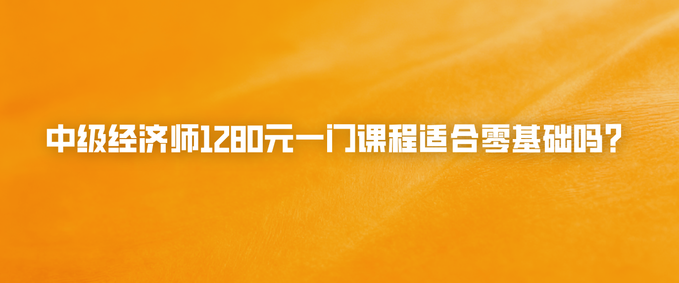 中级经济师1280元一门课程适合零基础吗？