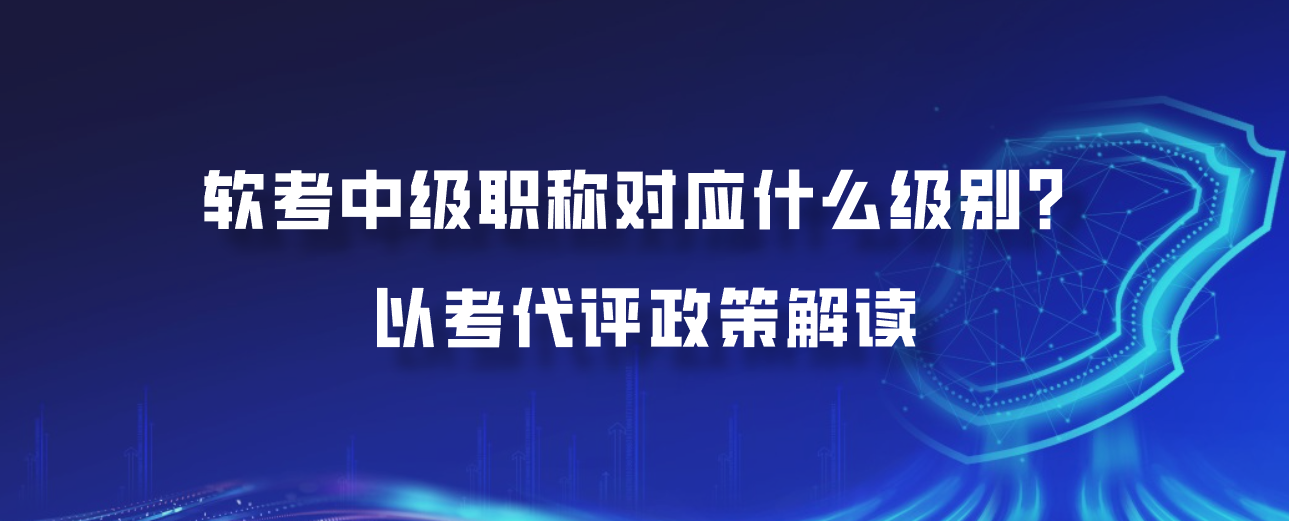 软考中级职称对应什么级别？以考代评政策解读