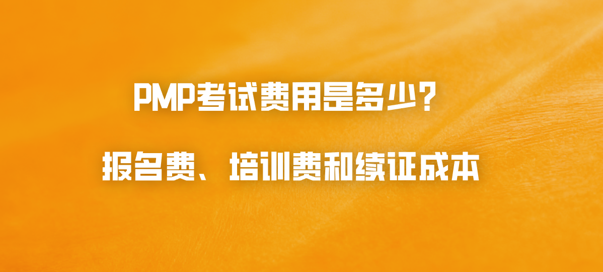 PMP考试费用是多少？报名费、培训费和续证成本