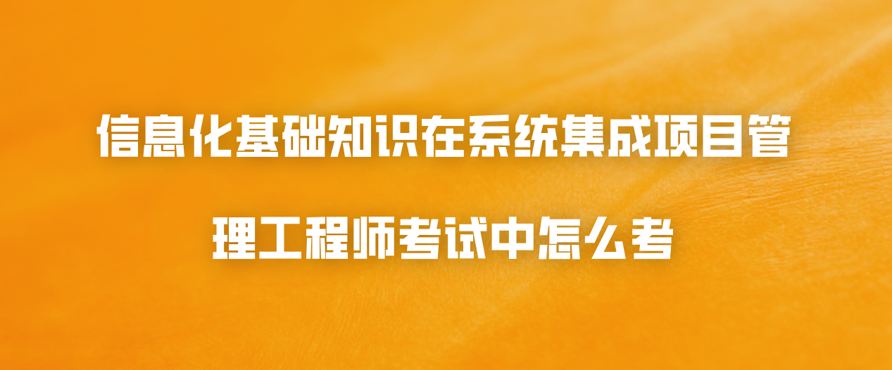 信息化基础知识在系统集成项目管理工程师考试中怎么考