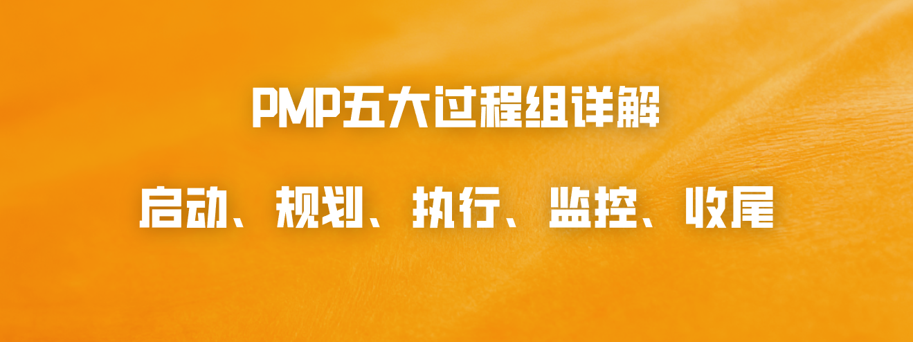 PMP五大过程组详解：启动、规划、执行、监控、收尾