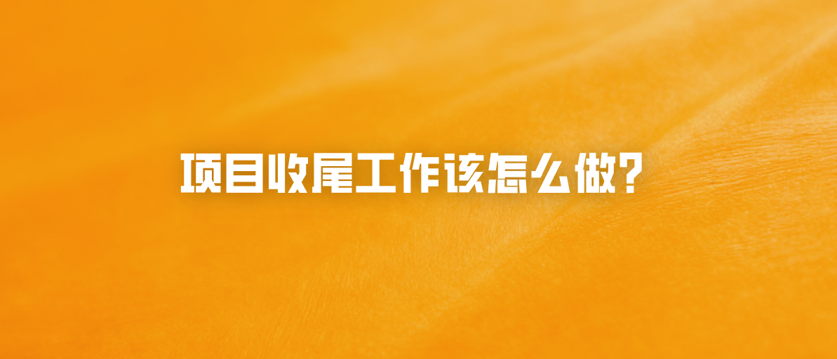 项目收尾工作该怎么做？