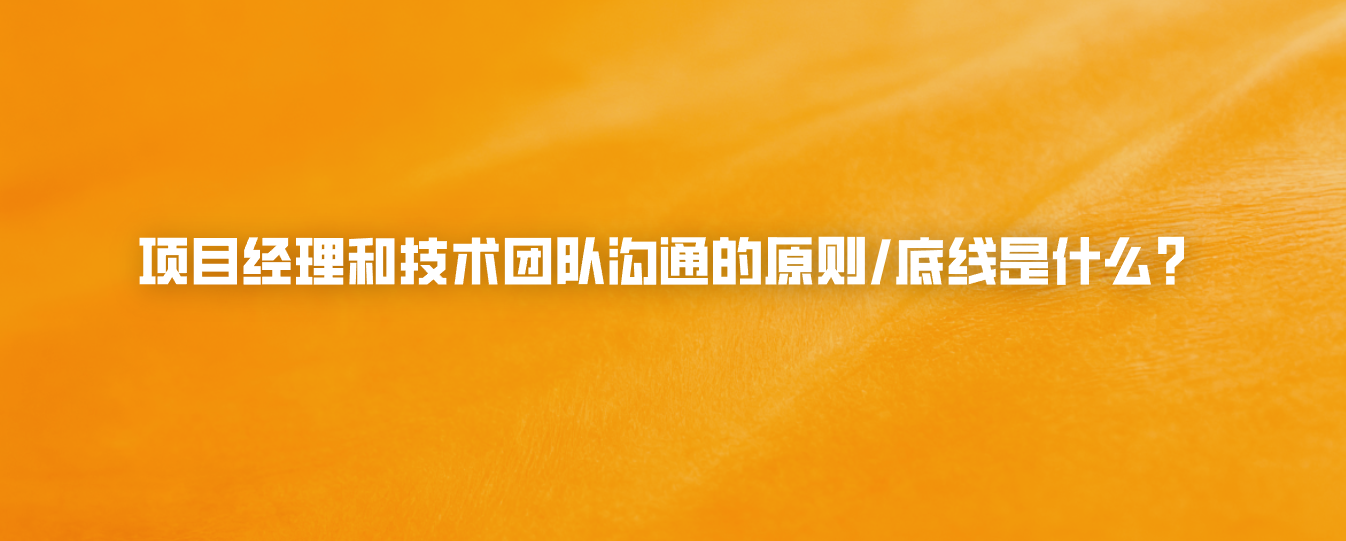 项目经理和技术团队沟通的原则/底线是什么？