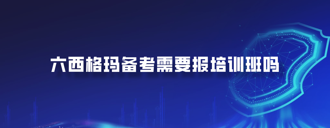 六西格玛备考需要报培训班吗