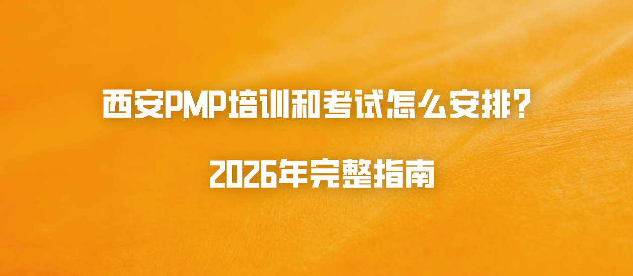 西安PMP培训和考试怎么安排？2026年完整指南