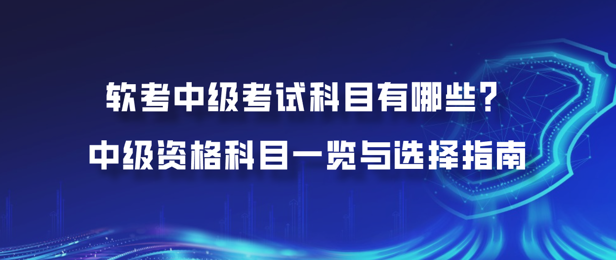 软考中级考试科目有哪些？中级资格科目一览与选择指南