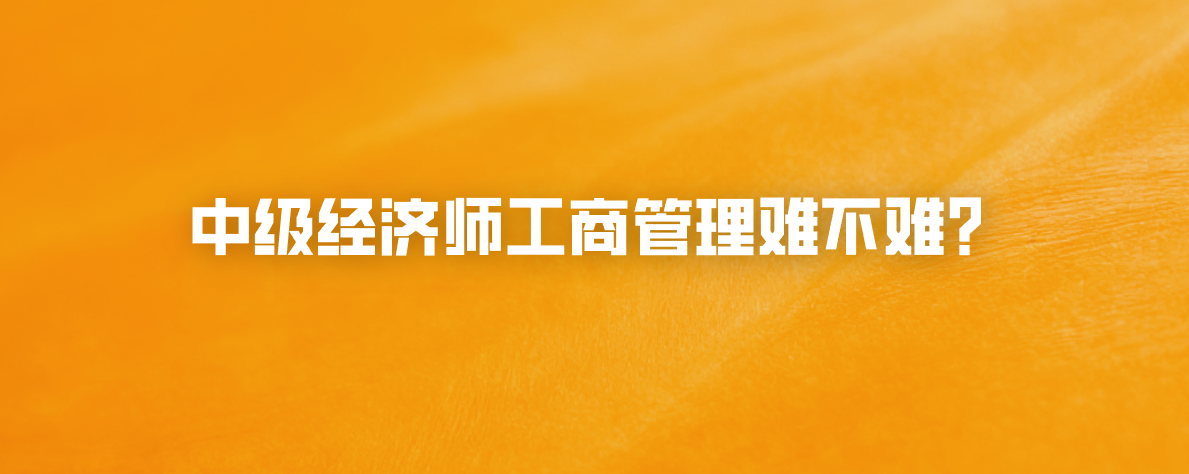 中级经济师工商管理难不难？