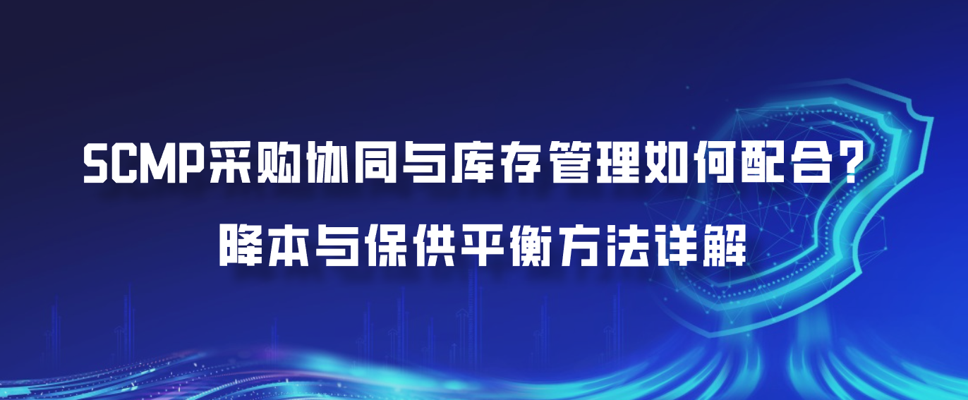 SCMP采购协同与库存管理如何配合？降本与保供平衡方法详解