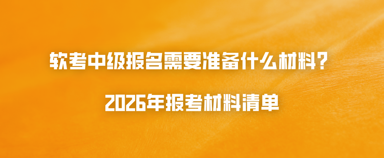软考中级报名需要准备什么材料？2026年报考材料清单