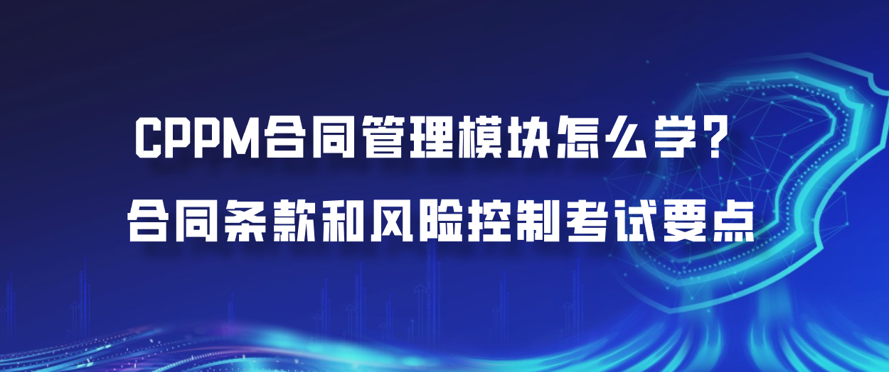 CPPM合同管理模块怎么学？合同条款和风险控制考试要点