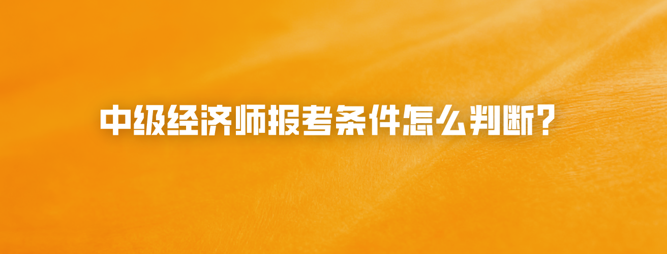 中级经济师报考条件怎么判断？
