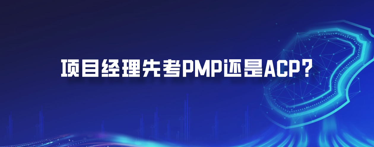 项目经理先考PMP还是ACP？
