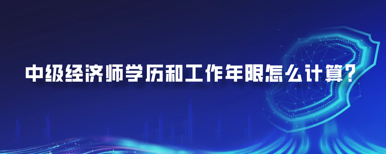中级经济师学历和工作年限怎么计算？