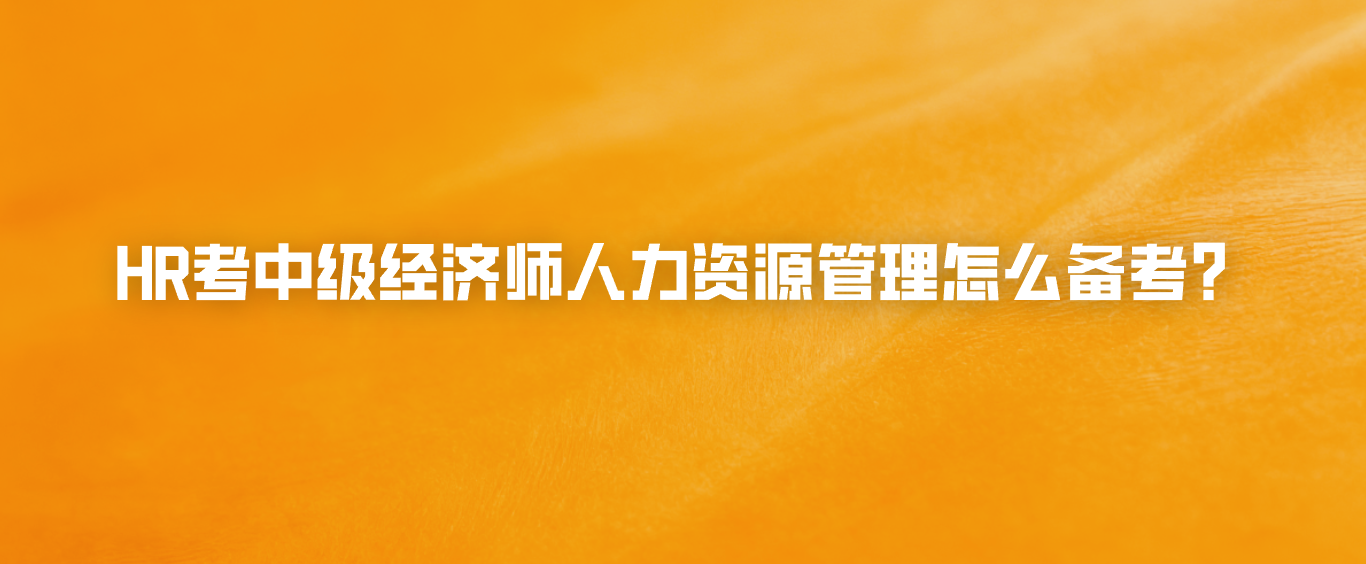 HR考中级经济师人力资源管理怎么备考？