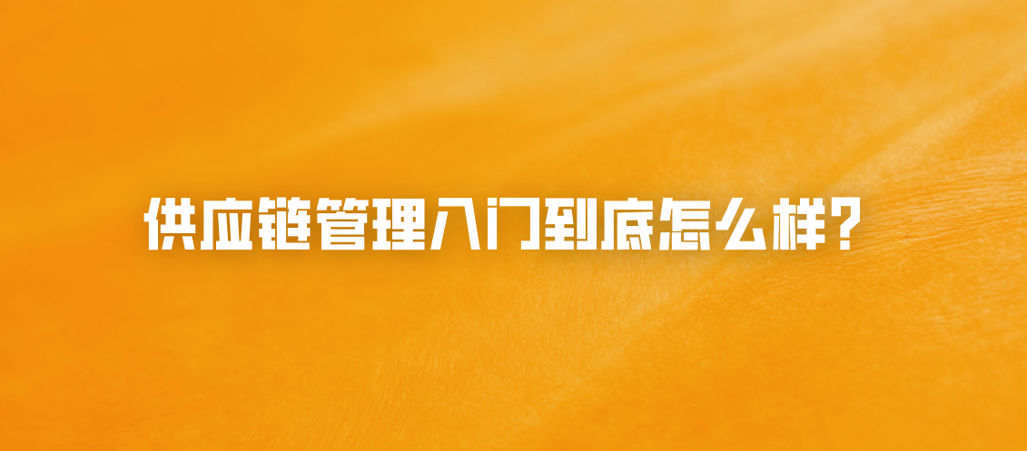 供应链管理入门到底怎么样？