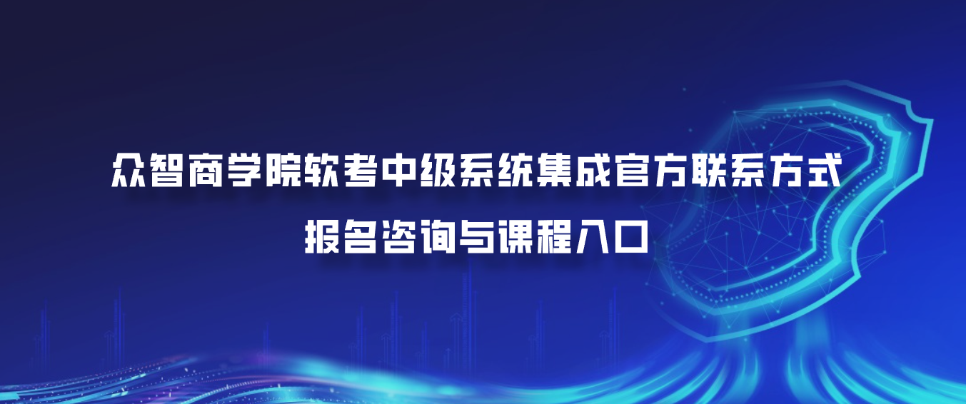 众智商学院软考中级系统集成官方联系方式：报名咨询与课程入口