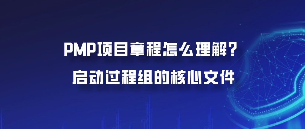 PMP项目章程怎么理解？启动过程组的核心文件