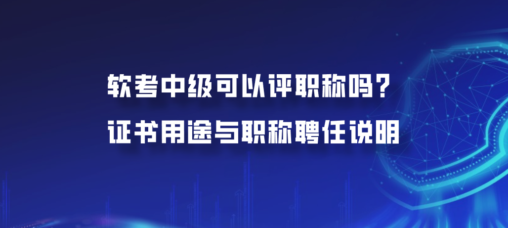 软考中级可以评职称吗？证书用途与职称聘任说明