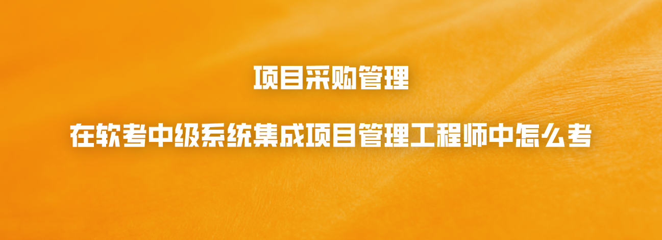 项目采购管理在软考中级系统集成项目管理工程师中怎么考