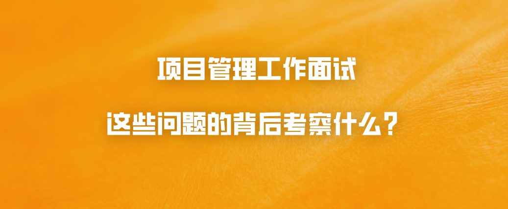 项目管理工作面试：这些问题的背后考察什么？