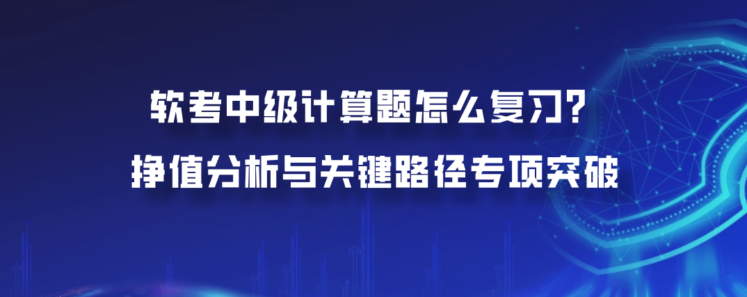 软考中级计算题怎么复习？挣值分析与关键路径专项突破