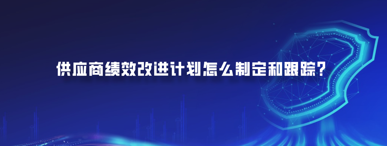 供应商绩效改进计划怎么制定和跟踪？