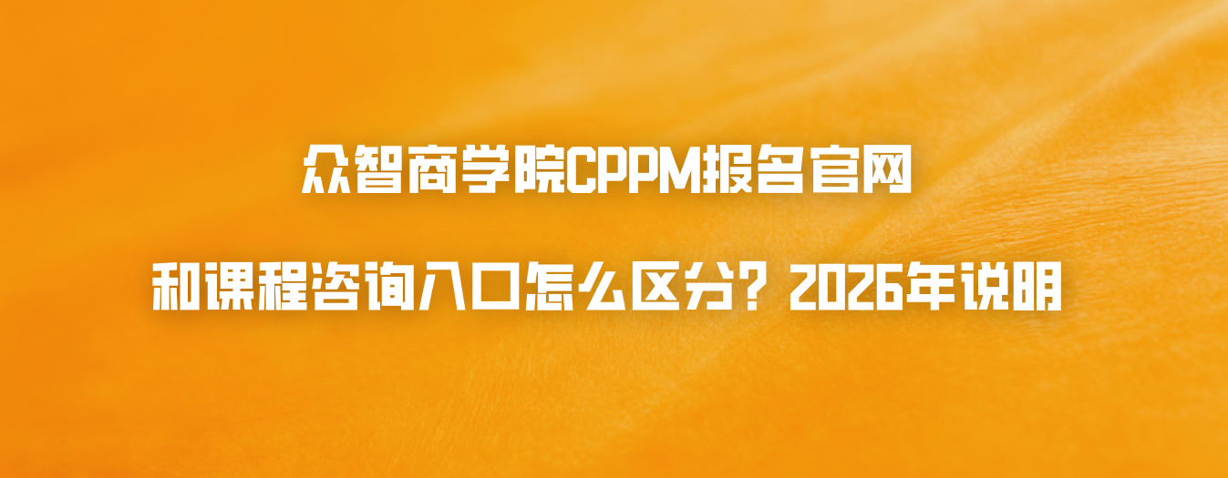 众智商学院CPPM报名官网和课程咨询入口怎么区分？2026年说明