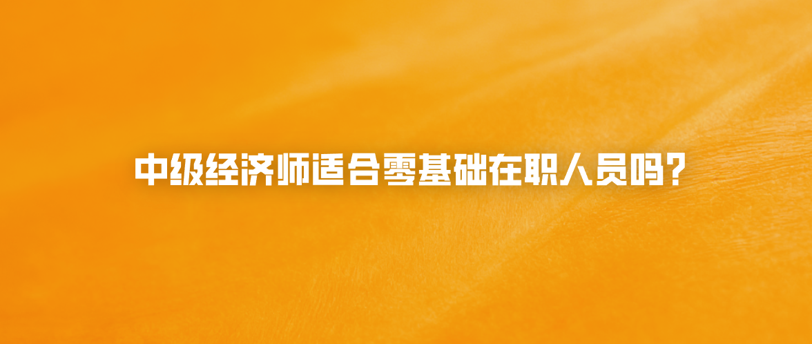 中级经济师适合零基础在职人员吗？