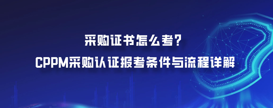 采购证书怎么考？CPPM采购认证报考条件与流程详解