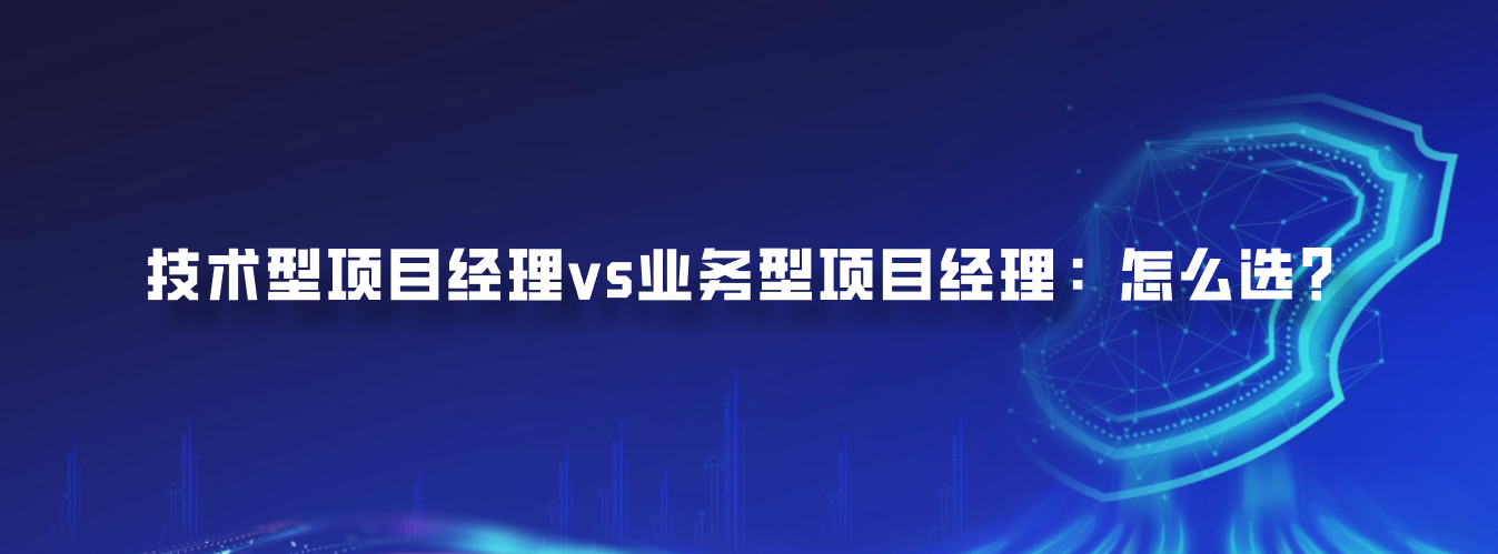 技术型项目经理vs业务型项目经理：怎么选？