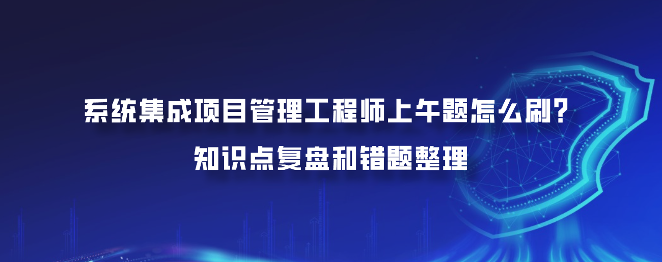 系统集成项目管理工程师上午题怎么刷？知识点复盘和错题整理