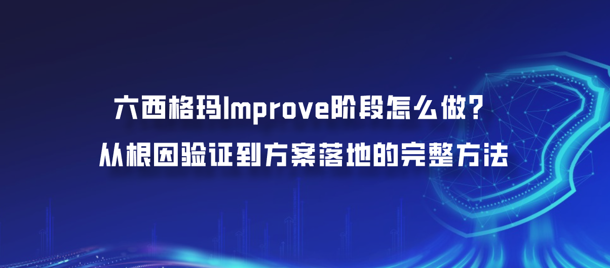 六西格玛Improve阶段怎么做？从根因验证到方案落地的完整方法