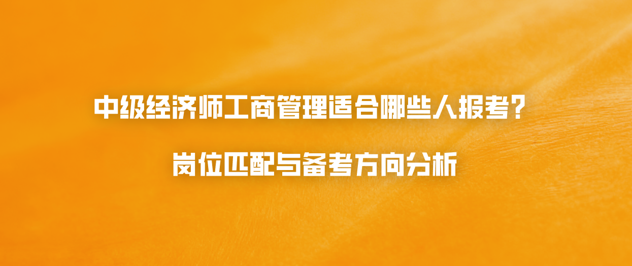 中级经济师工商管理适合哪些人报考？岗位匹配与备考方向分析