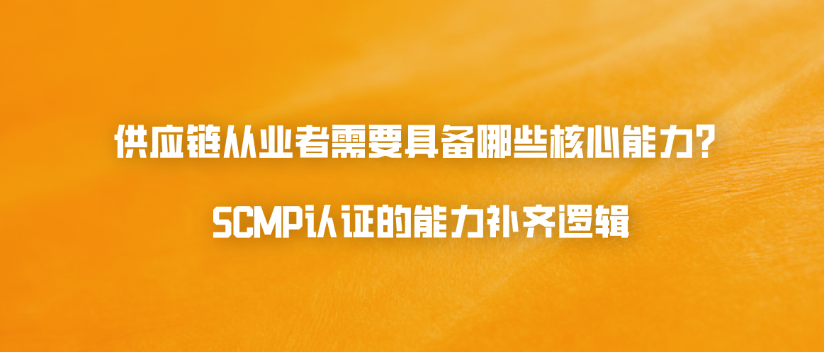 供应链从业者需要具备哪些核心能力？SCMP认证的能力补齐逻辑