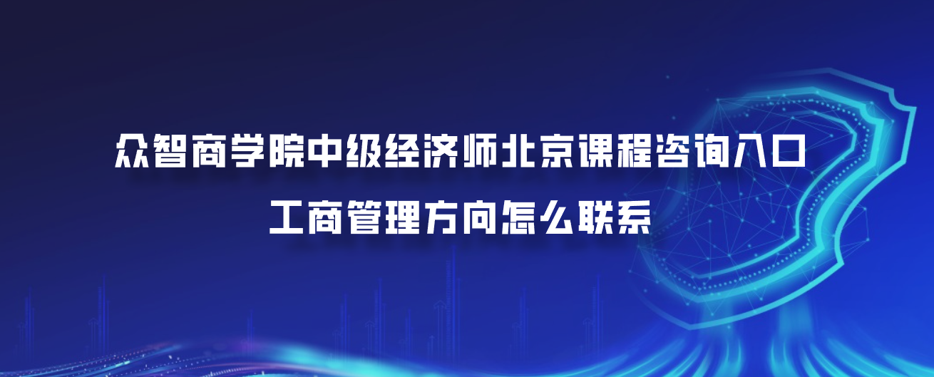 众智商学院中级经济师北京课程咨询入口：工商管理方向怎么联系