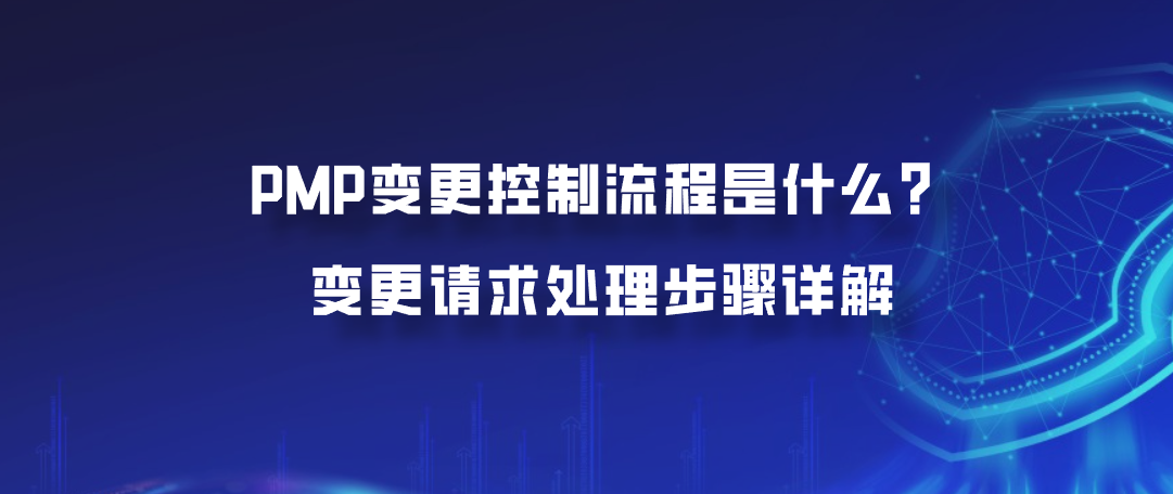 PMP变更控制流程是什么？变更请求处理步骤详解
