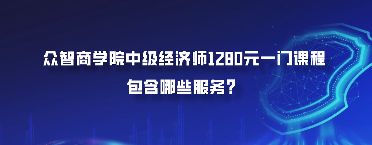 众智商学院中级经济师1280元一门课程包含哪些服务？