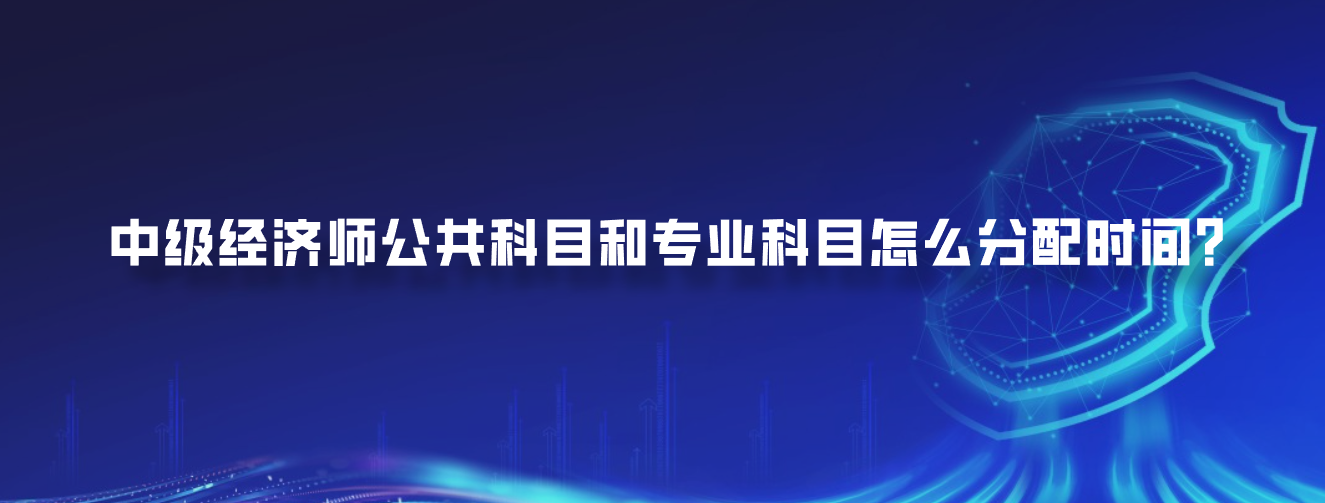 中级经济师公共科目和专业科目怎么分配时间？