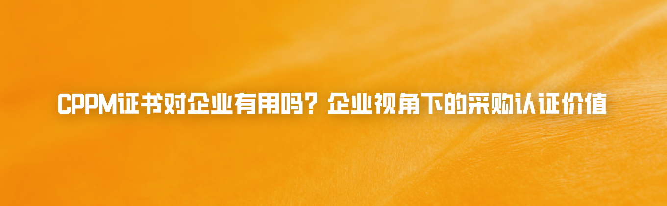 CPPM证书对企业有用吗？企业视角下的采购认证价值