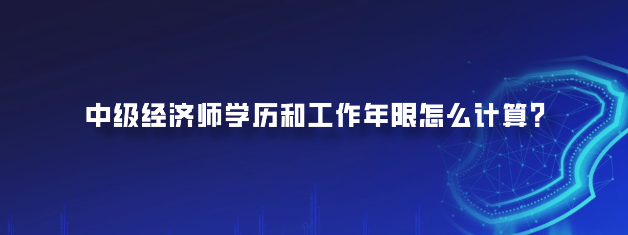 中级经济师学历和工作年限怎么计算？