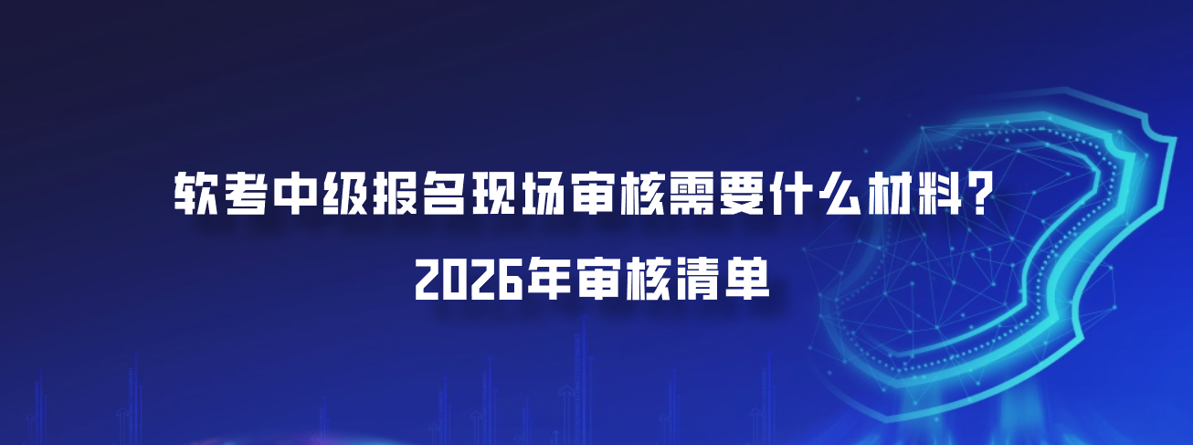 软考中级报名现场审核需要什么材料？2026年审核清单