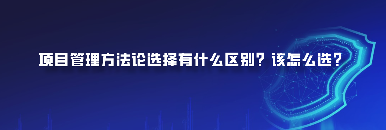 项目管理方法论选择有什么区别？该怎么选？